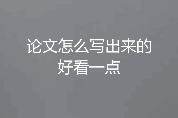 论文怎么写出来的好看一点