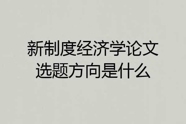 新制度经济学论文选题方向是什么