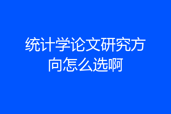 统计学论文研究方向怎么选啊