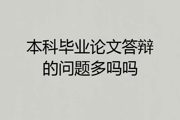 本科毕业论文答辩的问题多吗吗