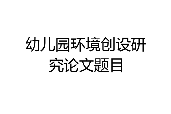 幼儿园环境创设研究论文题目
