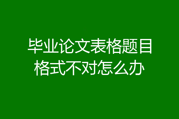 毕业论文表格题目格式不对怎么办