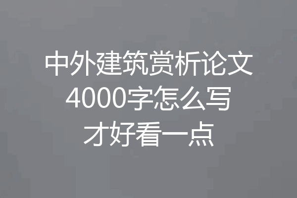中外建筑赏析论文4000字怎么写才好看一点