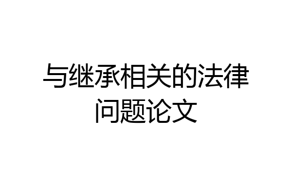 与继承相关的法律问题论文