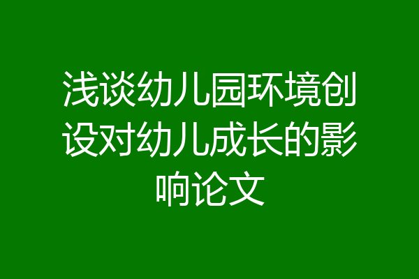 浅谈幼儿园环境创设对幼儿成长的影响论文