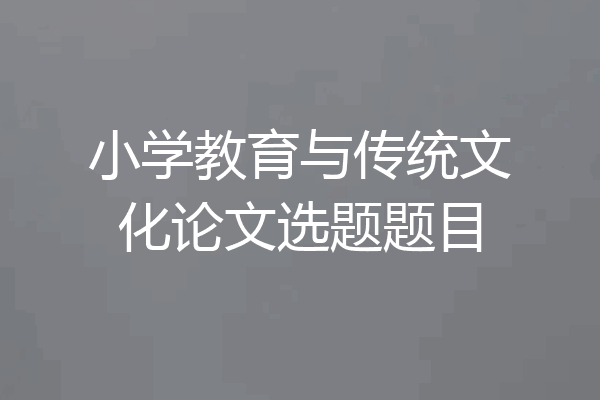小学教育与传统文化论文选题题目