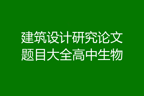 建筑设计研究论文题目大全高中生物