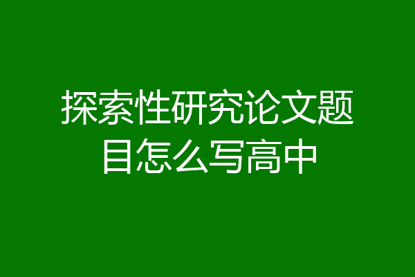 探索性研究论文题目怎么写高中