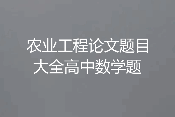 农业工程论文题目大全高中数学题