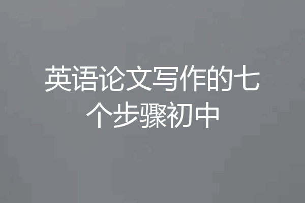 英语论文写作的七个步骤初中