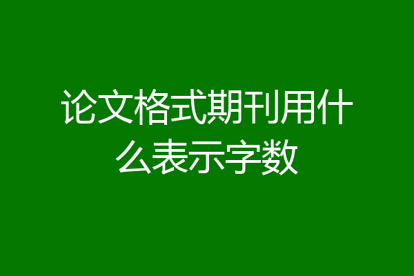 论文格式期刊用什么表示字数