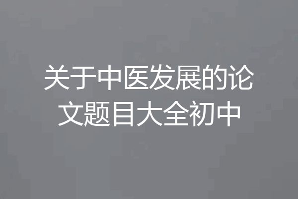 关于中医发展的论文题目大全初中