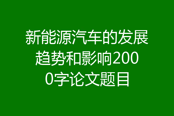 新能源汽车的发展趋势和影响2000字论文题目