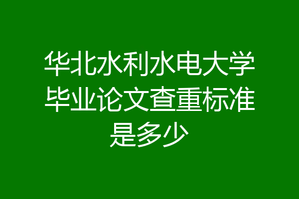 华北水利水电大学毕业论文查重标准是多少