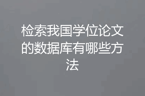 检索我国学位论文的数据库有哪些方法