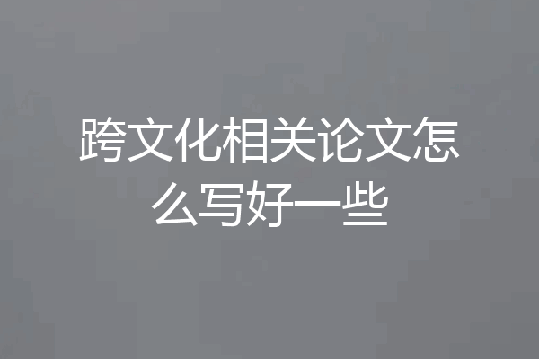 跨文化相关论文怎么写好一些