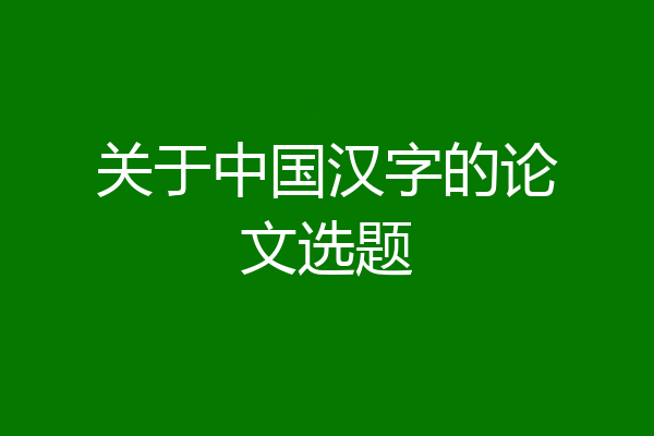 关于中国汉字的论文选题