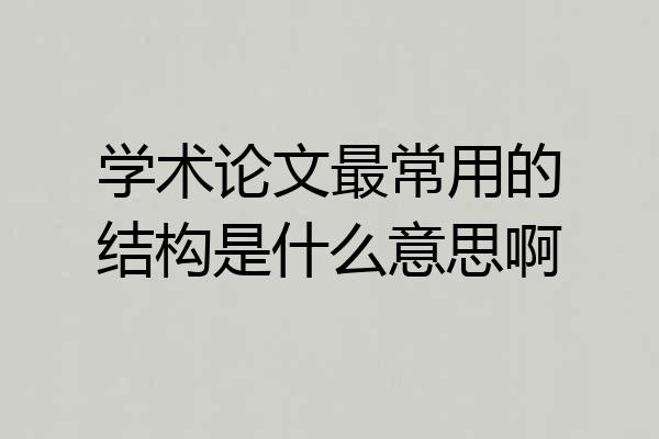学术论文最常用的结构是什么意思啊