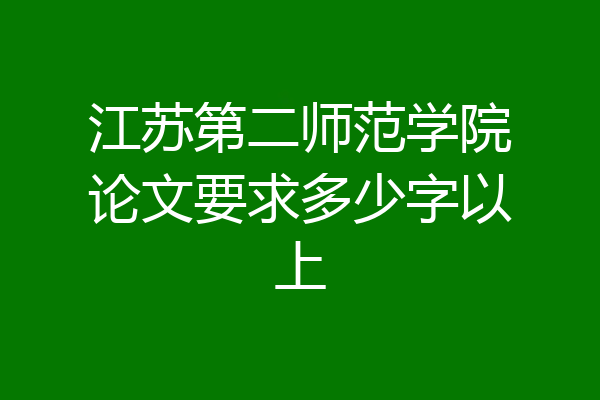 江苏第二师范学院论文要求多少字以上