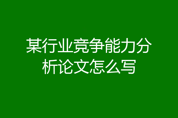 某行业竞争能力分析论文怎么写