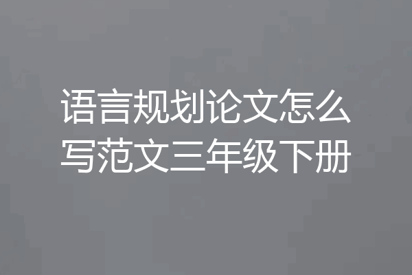 语言规划论文怎么写范文三年级下册