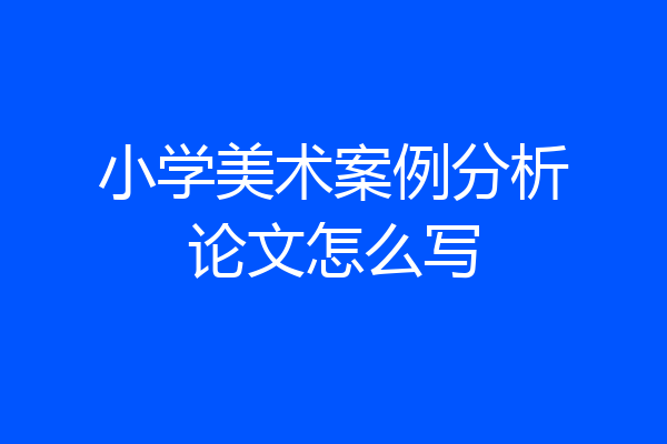 小学美术案例分析论文怎么写