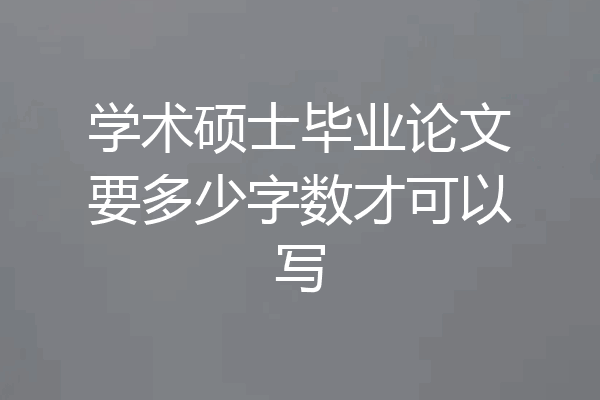 学术硕士毕业论文要多少字数才可以写