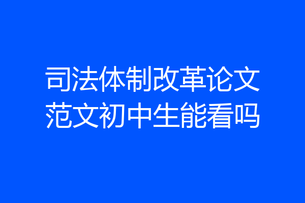 司法体制改革论文范文初中生能看吗