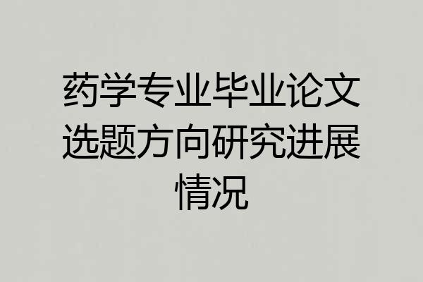 药学专业毕业论文选题方向研究进展情况