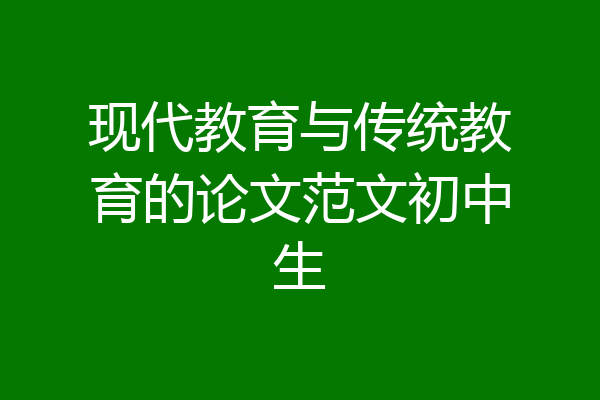 现代教育与传统教育的论文范文初中生