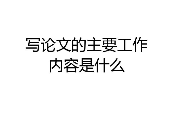 写论文的主要工作内容是什么