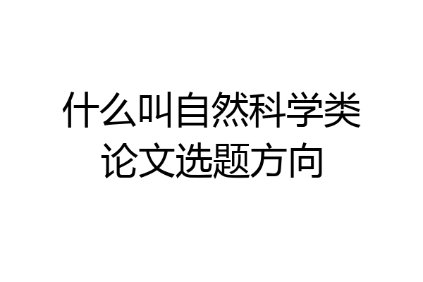 什么叫自然科学类论文选题方向