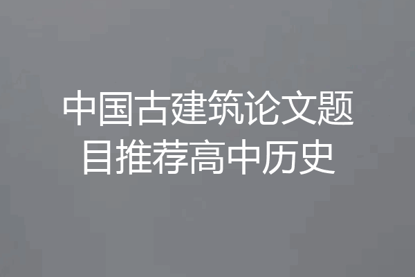 中国古建筑论文题目推荐高中历史