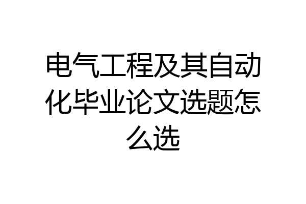 电气工程及其自动化毕业论文选题怎么选