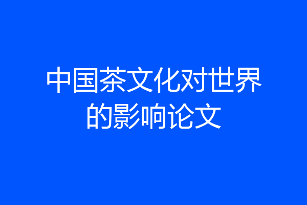中国茶文化对世界的影响论文