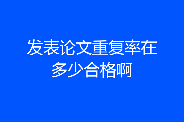 发表论文重复率在多少合格啊