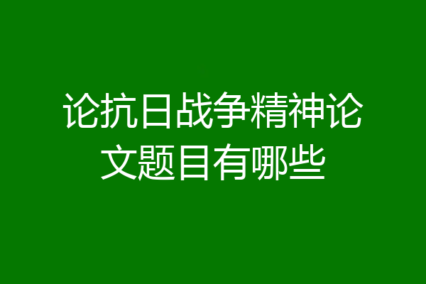 论抗日战争精神论文题目有哪些