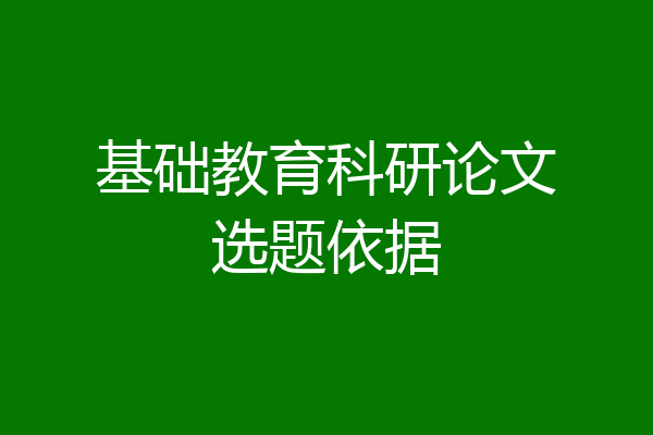 基础教育科研论文选题依据