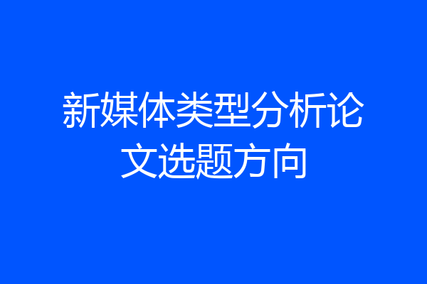 新媒体类型分析论文选题方向