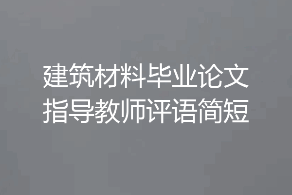 建筑材料毕业论文指导教师评语简短