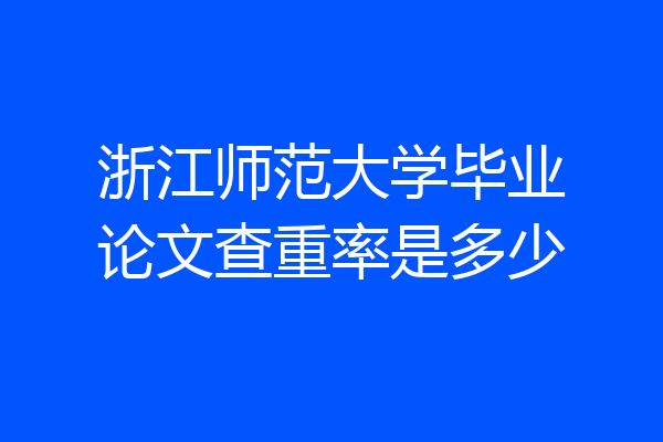 浙江师范大学毕业论文查重率是多少