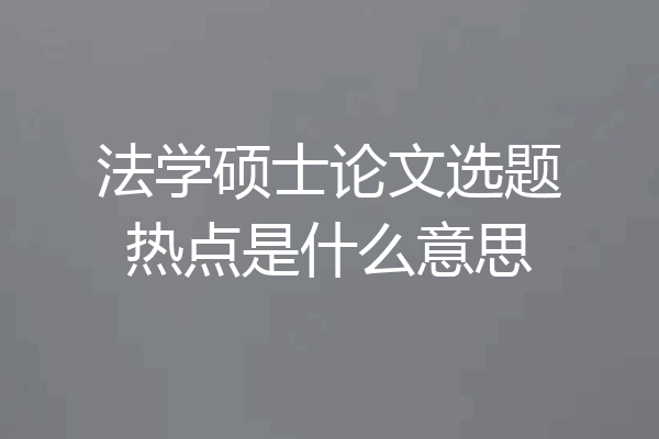 法学硕士论文选题热点是什么意思