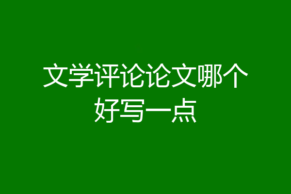 文学评论论文哪个好写一点