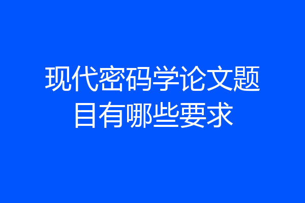 现代密码学论文题目有哪些要求