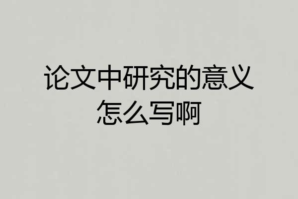 论文中研究的意义怎么写啊