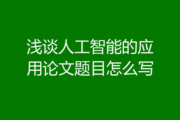 浅谈人工智能的应用论文题目怎么写
