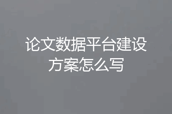 论文数据平台建设方案怎么写