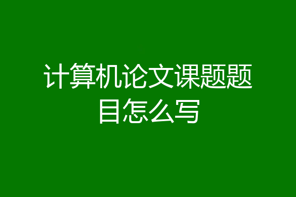 计算机论文课题题目怎么写