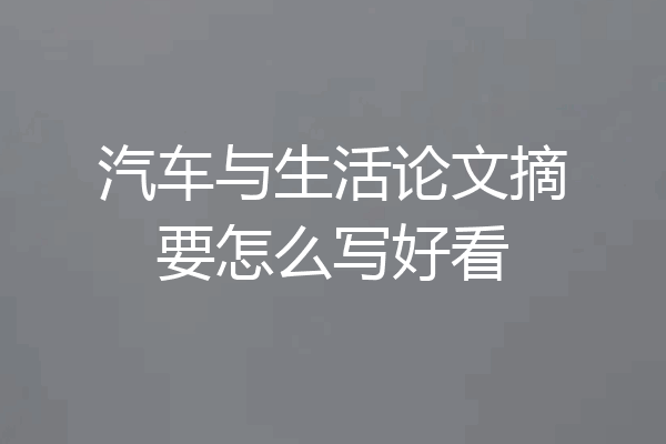 汽车与生活论文摘要怎么写好看