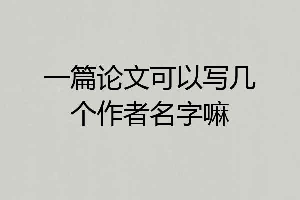 一篇论文可以写几个作者名字嘛
